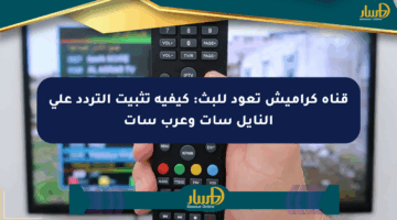 قناة كراميش تعود للبث: كيفية تثبيت التردد على النايل سات وعرب سات